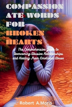 Paperback Compassionate Words for Broken Hearts: The Comprehensive Guide to Overcoming Abusive Relationships and Healing From Emotional Abuse Book