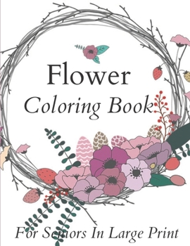 Flower Coloring Book For Seniors In Large Print: Flower Coloring Book Seniors Adults Large Print Easy Coloring (Flower Coloring Books For Adults And Seniors Series).
