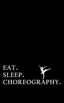 eat. sleep. choreography.: Lined notebook (5x8 inches).