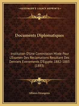 Paperback Documents Diplomatiques: Institution D'Une Commission Mixte Pour L'Examen Des Reclamations Resultant Des Derniers Evenements D'Egypte, 1882-188 [French] Book