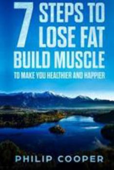 Paperback 7 Steps to Lose Fat Build Muscle: To Make You Healthier and Happier Book
