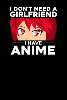 I don't need a Girlfriend I have Anime: Notebook, 6x9 inches, 120 dotted pages in white for all Anime Fans.