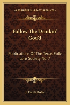 Paperback Follow The Drinkin' Gou'd: Publications Of The Texas Folk-Lore Society No. 7 Book