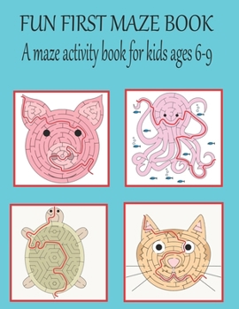 Fun first maze book A maze activity book for kids ages 6-9: Animal maze book for kids. Great for Developing Problem Solving Skills, Spatial Awareness, and Critical Thinking Skills