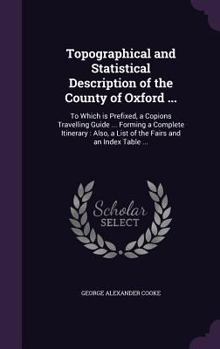 Hardcover Topographical and Statistical Description of the County of Oxford ...: To Which is Prefixed, a Copions Travelling Guide ... Forming a Complete Itinera Book