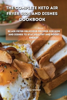 Paperback The Complete Keto Air Fryer Side and Dishes Cookbook: 50 air fryer delicious recipes for side and dishes to stay healthy and boost energy Book