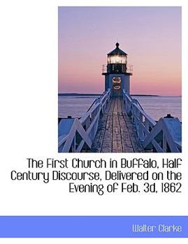 Paperback The First Church in Buffalo, Half Century Discourse, Delivered on the Evening of Feb. 3D, 1862 Book