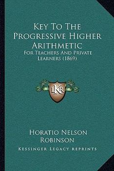 Paperback Key to the Progressive Higher Arithmetic: For Teachers and Private Learners (1869) Book