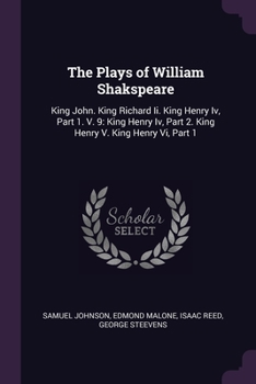 Paperback The Plays of William Shakspeare: King John. King Richard Ii. King Henry Iv, Part 1. V. 9: King Henry Iv, Part 2. King Henry V. King Henry Vi, Part 1 Book