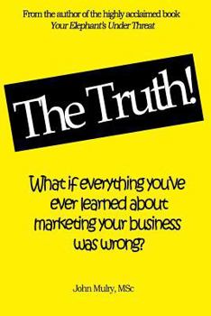 Paperback The Truth!: What if everything you've ever learned about marketing your business was wrong? Book