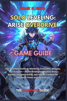 SOLO LEVELING: ARISE OVERDRIVE GAME GUIDE: The Definitive Guide to Mastering Every Skill, Weapon, and Dungeon – Expert Strategies, Shadow Army ... Content for Maximum Power and Adventure