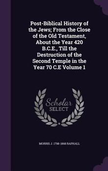 Hardcover Post-Biblical History of the Jews; From the Close of the Old Testament, About the Year 420 B.C.E., Till the Destruction of the Second Temple in the Ye Book