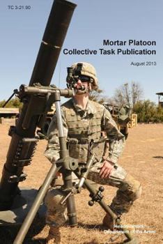 Paperback Mortar Platoon Collective Task Publication: The Official U.S. Army Training Circular Tc 3-21.90 (August 2013) Book