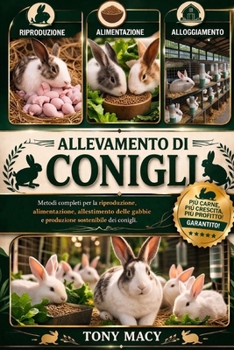 ALLEVAMENTO DI CONIGLI: Metodi completi per la riproduzione, alimentazione, allestimento delle gabbie e produzione sostenibile dei conigli. (Spanish Edition)
