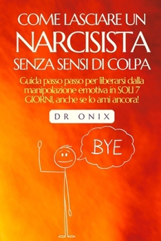 Paperback Come Lasciare Un Narcisista Senza Sensi Di Colpa: Guida passo passo per liberarsi dalla manipolazione emotiva in SOLI 7 GIORNI, anche se lo ami ancora [Italian] Book