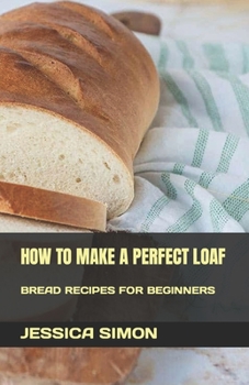 Paperback How to Make a Perfect Loaf: Bread Recipes for Beginners Book
