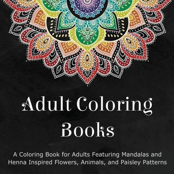 Paperback Adult Coloring Books: A Coloring Book for Adults Featuring Mandalas and Henna Inspired Flowers, Animals, and Paisley Patterns Book
