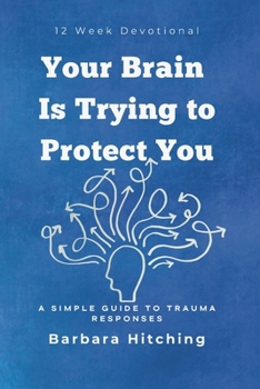 Paperback Your Brain Is Trying to Protect You: A Simple Guide to Trauma Responses: 12 Week Devotional Book