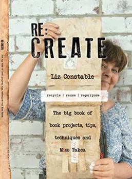 Paperback Re:Create recycle reuse repurpose: The big book of book of book projects, tips, techniques & Miss Takes Book