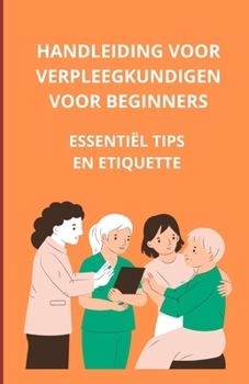 Handleiding voor verpleegkundigen voor beginners: essentiële tips en etiquette (Dutch Edition)