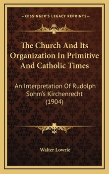 The Church and its Organization in Primitive and Catholic Times: An Interpretation of Rudolph Sohm's Kirchenrecht