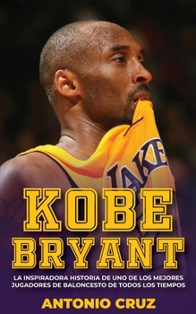 Paperback Kobe Bryant: La Inspiradora Historia De Uno De Los Mejores Jugadores De Baloncesto De Todos Los Tiempos [Spanish] Book