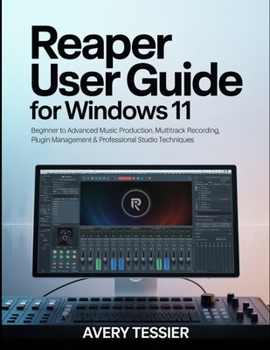 Reaper User Guide for Windows 11: Beginner to Advanced Music Production, Multitrack Recording, Plugin Management & Professional Studio Techniques.