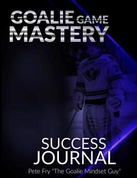 Paperback Goalie Game Mastery Journal: The Goalie Tool To Prepare, Measure and Master Your Focus in Games! Book