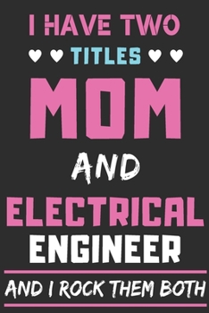 I Have Two Titles Mom And Electrical Engineer And I Rock Them Both: lined notebook,funny Electrical Engineer gift