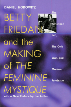 Betty Friedan and the Making of "The Feminine Mystique": The American Left, the Cold War, and Modern Feminism - Book  of the Culture and Politics in the Cold War and Beyond
