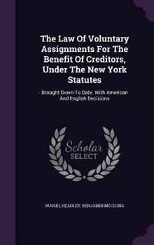 Hardcover The Law Of Voluntary Assignments For The Benefit Of Creditors, Under The New York Statutes: Brought Down To Date. With American And English Decisions Book