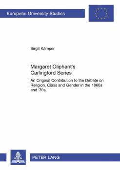 Margaret Oliphant's Carlingford Series: An Original Contribution to the Debate on Religion, Class, and Gender in the 1860s and '70s (Europaische Hochschulschriften. ... Sprache Und Literatur, Bd. 383.