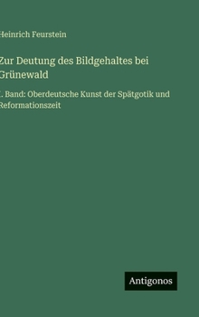 Zur Deutung des Bildgehaltes bei Grünewald: I. Band: Oberdeutsche Kunst der Spätgotik und Reformationszeit (German Edition)