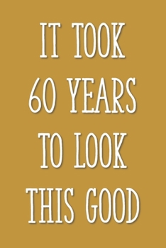 Paperback It Took 60 Years to Look This Good: Funny 60th Gag Gifts for Men, Women, Friend - Notebook & Journal for Birthday Party, Holiday and More Book