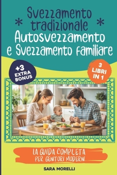 Svezzamento Tradizionale, Autosvezzamento e Svezzamento Familiare (3 libri in 1): La Guida Completa per Genitori Moderni: Come Affrontare lo ... per Genitori Consapevoli) (Italian Edition)