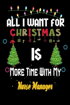 Paperback All I want for Christmas is more time with my Nurse Manager: Christmas Gift for Nurse Manager Lovers, Nurse Manager Journal / Notebook / Diary / Thank Book