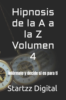 Hipnosis de la A a la Z Volumen 4: Infórmate y decide si es para ti