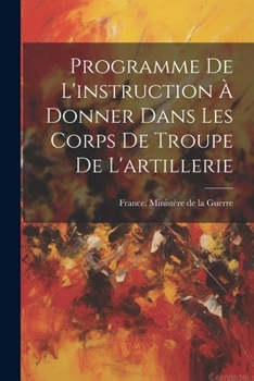Paperback Programme De L'instruction À Donner Dans Les Corps De Troupe De L'artillerie [French] Book