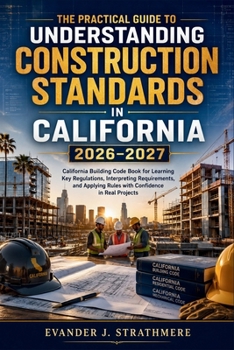 Paperback The Practical Guide to Understanding Construction Standards in California 2026-2027: California Building Code Book for Learning Key Regulations, Inter Book