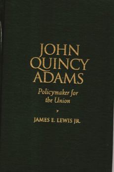 John Quincy Adams: Policymaker for the Union - Book  of the Biographies in American Foreign Policy