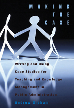Paperback Making the Case: Using Case Studies for Teaching and Knowledge Management in Public Administration Book
