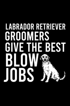 Paperback Labrador Retriever Groomers Give the Best Blow Jobs: Cute Labrador Retriever Default Ruled Notebook, Great Accessories & Gift Idea for Labrador Retrie Book