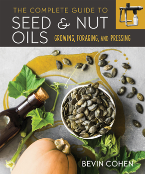 Paperback The Complete Guide to Seed and Nut Oils: Growing, Foraging, and Pressing Book