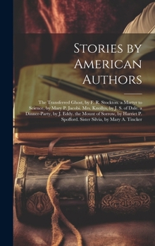 Stories by American Authors: The Transferred Ghost, by F. R. Stockton. a Martyr to Science, by Mary P. Jacobi. Mrs. Knollys, by J. S. of Dale. a ... Spofford. Sister Silvia, by Mary A. Tincker