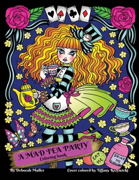 A Mad Tea Party: A Mad Tea Party Coloring Book. Alice in Wonderland style creations to color. A fun and Gothic adventure by Deborah Muller