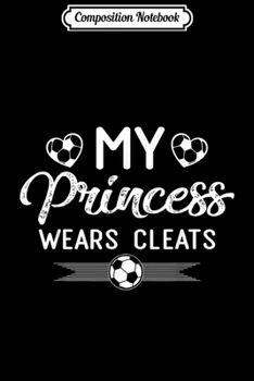 Composition Notebook: My Princess Wears Cleats Soccer Mom Dad Cute Gifts Journal/Notebook Blank Lined Ruled 6x9 100 Pages