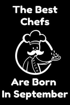 The Best Chefs Are Born In September : Journal Gifts For Women/Men/Chefs/Coworkers/Colleagues/Students/Friends. Funny Notebook Birthday Gift for Chefs: Lined Notebook / Journal Gift, 120 Pages, 6x9.