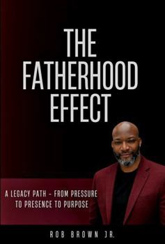 Paperback The Fatherhood Effect: A Legacy Path - From Pressure To Presence To Purpose Book