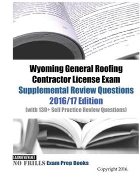 Wyoming General Roofing Contractor License Exam Supplemental Review Questions 2016/17 Edition: