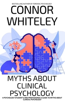 Myths About Clinical Psychology: A Psychology Student's And Professional's Guide To Myths About Clinical Psychology (Introductory)